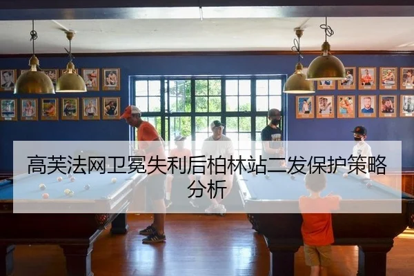高芙法网卫冕失利后柏林站二发保护策略分析